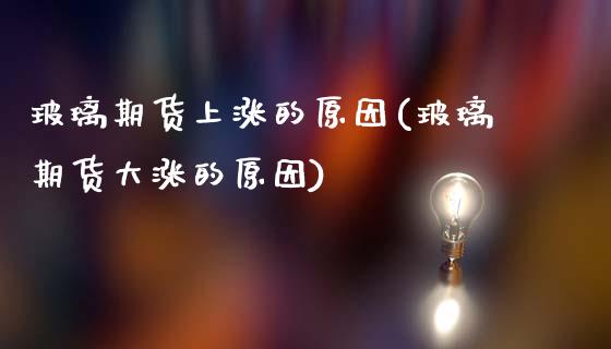 玻璃期货上涨的原因(玻璃期货大涨的原因)_https://www.zztgc.com_期货直播_第1张