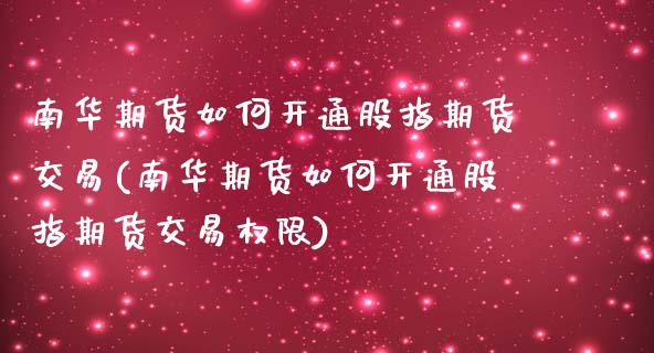 南华期货如何开通股指期货交易(南华期货如何开通股指期货交易权限)_https://www.zztgc.com_期货行情_第1张