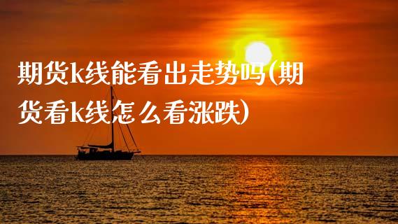 期货k线能看出走势吗(期货看k线怎么看涨跌)_https://www.zztgc.com_期货行情_第1张