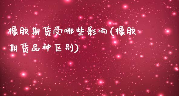 橡胶期货受哪些影响(橡胶期货品种区别)_https://www.zztgc.com_期货开户_第1张