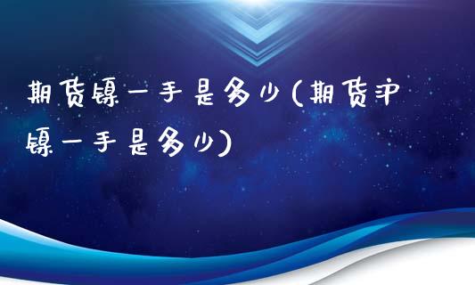 期货镍一手是多少(期货沪镍一手是多少)_https://www.zztgc.com_黄金期货_第1张