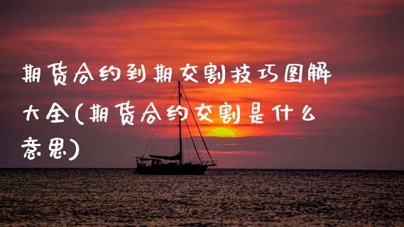 期货合约到期交割技巧图解大全(期货合约交割是什么意思)_https://www.zztgc.com_期货入门_第1张