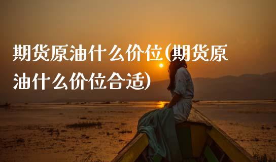 期货原油什么价位(期货原油什么价位合适)_https://www.zztgc.com_原油期货_第1张