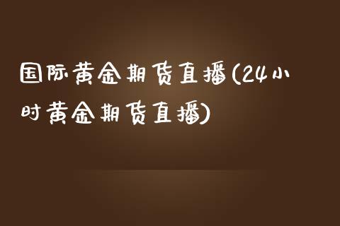国际黄金期货直播(24小时黄金期货直播)_https://www.zztgc.com_黄金期货_第1张
