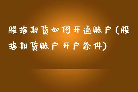 股指期货如何开通账户(股指期货账户开户条件)_https://www.zztgc.com_期货开户_第1张