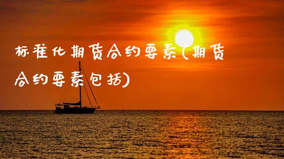 标准化期货合约要素(期货合约要素包括)_https://www.zztgc.com_期货开户_第1张