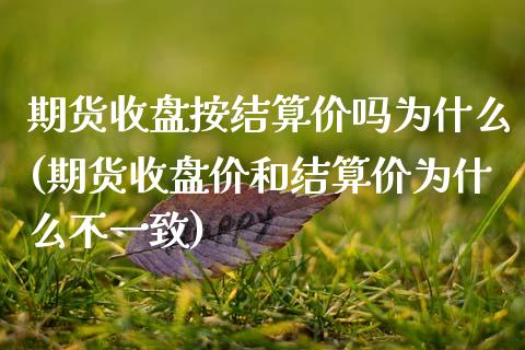 期货收盘按结算价吗为什么(期货收盘价和结算价为什么不一致)_https://www.zztgc.com_期货行情_第1张