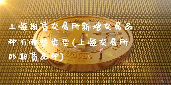 上海期货交易所新增交易品种有哪些类型(上海交易所的期货品种)_https://www.zztgc.com_期货直播_第1张