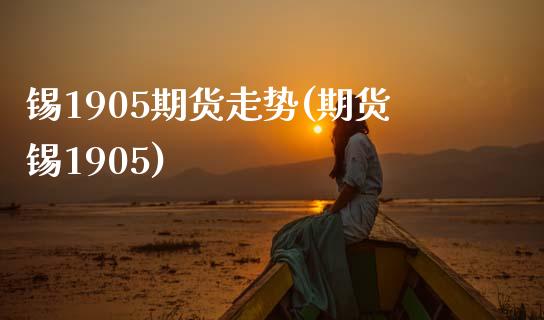 锡1905期货走势(期货锡1905)_https://www.zztgc.com_期货开户_第1张