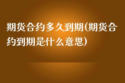 期货合约多久到期(期货合约到期是什么意思)_https://www.zztgc.com_期货直播_第1张