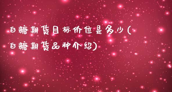 白糖期货目标价位是多少(白糖期货品种介绍)_https://www.zztgc.com_原油期货_第1张