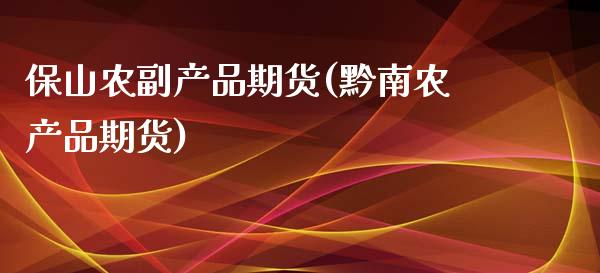 保山农副产品期货(黔南农产品期货)_https://www.zztgc.com_期货行情_第1张