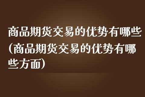 商品期货交易的优势有哪些(商品期货交易的优势有哪些方面)_期货入门_第1张_珍投期货网 商品期货交易的优势有哪些(商品期货交易的优势有哪些方面)_https://www.zztgc.com_期货入门_第1张