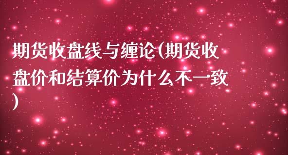 期货收盘线与缠论(期货收盘价和结算价为什么不一致)_https://www.zztgc.com_期货开户_第1张
