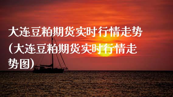 大连豆粕期货实时行情走势(大连豆粕期货实时行情走势图)_https://www.zztgc.com_期货入门_第1张