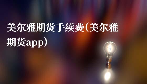 美尔雅期货手续费(美尔雅期货app)_https://www.zztgc.com_期货行情_第1张