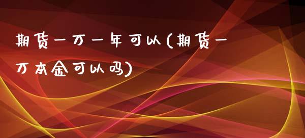 期货一万一年可以(期货一万本金可以吗)_https://www.zztgc.com_原油期货_第1张