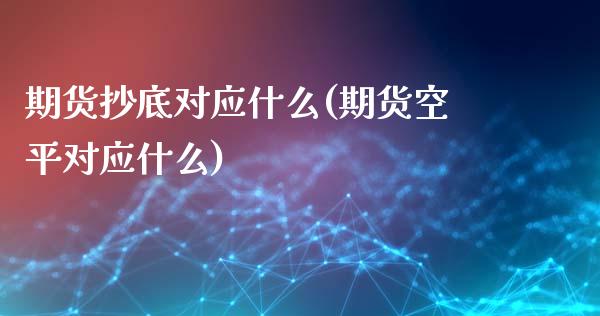 期货抄底对应什么(期货空平对应什么)_https://www.zztgc.com_期货行情_第1张