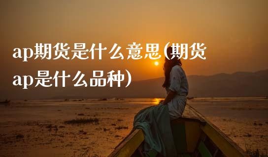 ap期货是什么意思(期货ap是什么品种)_https://www.zztgc.com_期货行情_第1张