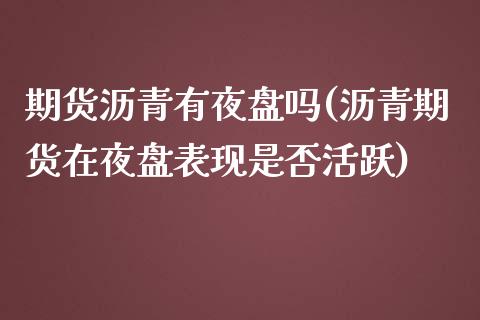 期货沥青有夜盘吗(沥青期货在夜盘表现是否活跃)_https://www.zztgc.com_期货直播_第1张