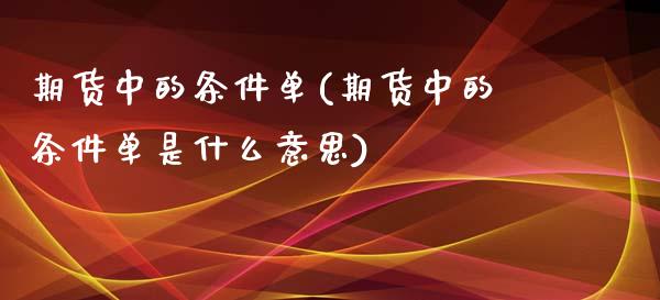 期货中的条件单(期货中的条件单是什么意思)_期货入门_第1张_珍投期货网 期货中的条件单(期货中的条件单是什么意思)_https://www.zztgc.com_期货入门_第1张