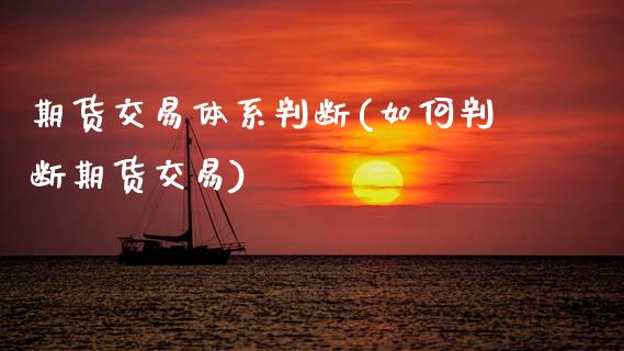 期货交易体系判断(如何判断期货交易)_https://www.zztgc.com_期货直播_第1张
