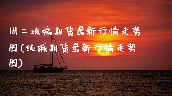 周二玻璃期货最新行情走势图(纯碱期货最新行情走势图)_https://www.zztgc.com_原油期货_第1张