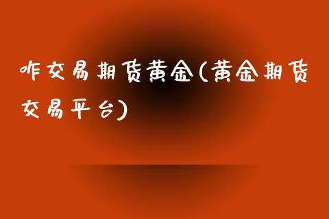咋交易期货黄金(黄金期货交易平台)_https://www.zztgc.com_期货直播_第1张