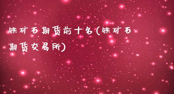 铁矿石期货前十名(铁矿石期货交易所)_https://www.zztgc.com_期货行情_第1张