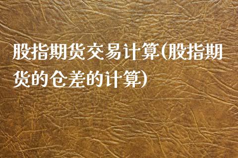 股指期货交易计算(股指期货的仓差的计算)_https://www.zztgc.com_期货直播_第1张