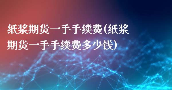纸浆期货一手手续费(纸浆期货一手手续费多少钱)_https://www.zztgc.com_原油期货_第1张