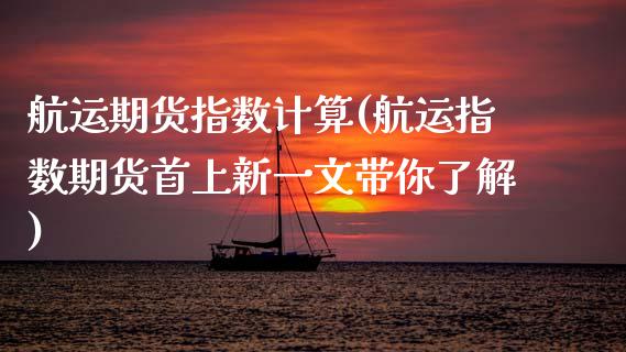 航运期货指数计算(航运指数期货首上新一文带你了解)_https://www.zztgc.com_期货直播_第1张