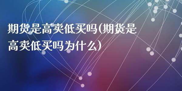 期货是高卖低买吗(期货是高卖低买吗为什么)_https://www.zztgc.com_期货行情_第1张