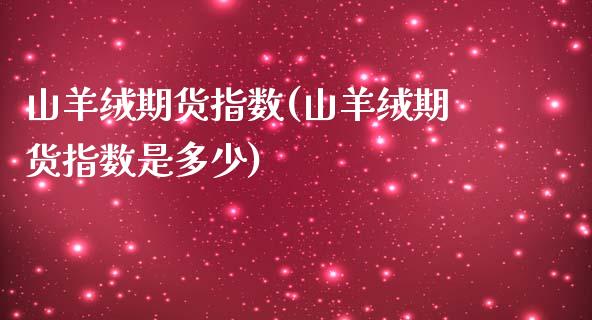 山羊绒期货指数(山羊绒期货指数是多少)_https://www.zztgc.com_期货入门_第1张