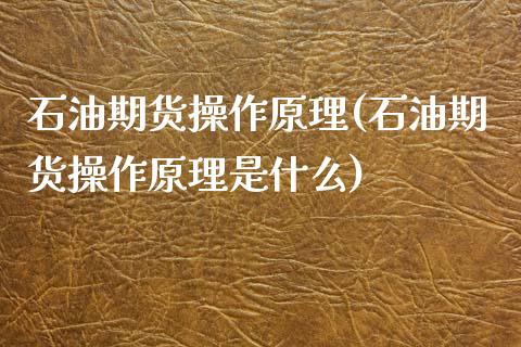 石油期货操作原理(石油期货操作原理是什么)_https://www.zztgc.com_期货入门_第1张