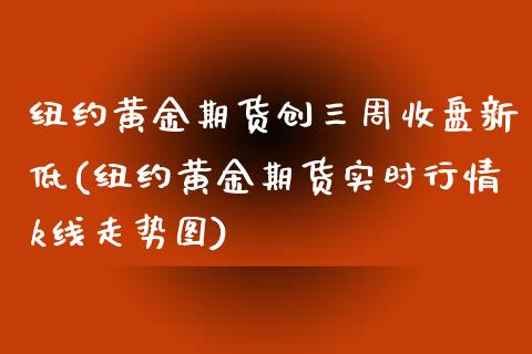 纽约黄金期货创三周收盘新低(纽约黄金期货实时行情k线走势图)_https://www.zztgc.com_期货行情_第1张