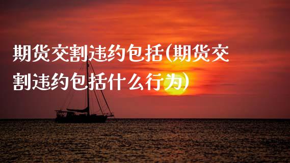 期货交割违约包括(期货交割违约包括什么行为)_https://www.zztgc.com_原油期货_第1张