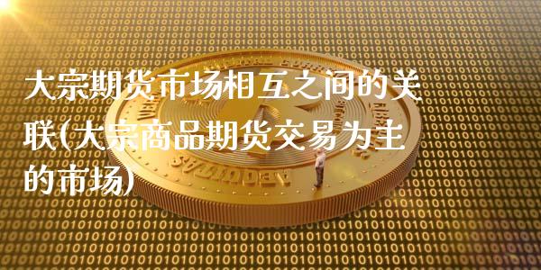大宗期货市场相互之间的关联(大宗商品期货交易为主的市场)_https://www.zztgc.com_期货入门_第1张