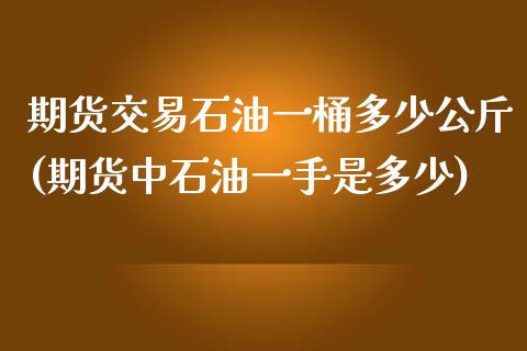 期货交易石油一桶多少公斤(期货中石油一手是多少)_https://www.zztgc.com_原油期货_第1张