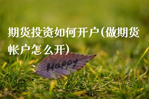 期货投资如何开户(做期货帐户怎么开)_https://www.zztgc.com_黄金期货_第1张