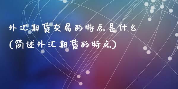 外汇期货交易的特点是什么(简述外汇期货的特点)_https://www.zztgc.com_原油期货_第1张