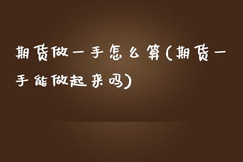 期货做一手怎么算(期货一手能做起来吗)_https://www.zztgc.com_黄金期货_第1张