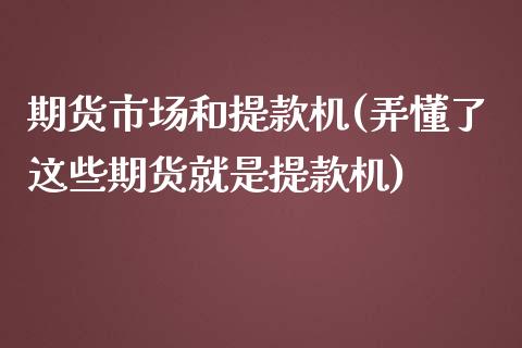 期货市场和提款机(弄懂了这些期货就是提款机)_https://www.zztgc.com_黄金期货_第1张