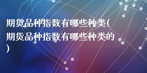 期货品种指数有哪些种类(期货品种指数有哪些种类的)_https://www.zztgc.com_期货直播_第1张