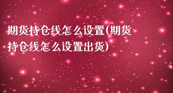 期货持仓线怎么设置(期货持仓线怎么设置出货)_https://www.zztgc.com_期货入门_第1张