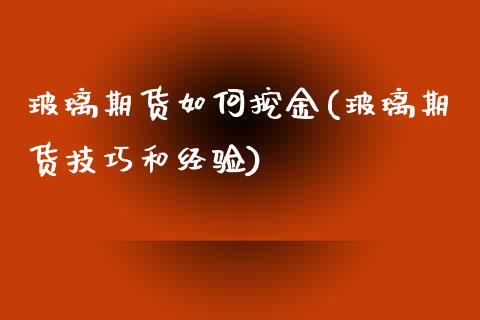 玻璃期货如何挖金(玻璃期货技巧和经验)_https://www.zztgc.com_黄金期货_第1张