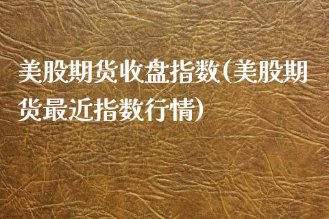 美股期货收盘指数(美股期货最近指数行情)_https://www.zztgc.com_期货行情_第1张