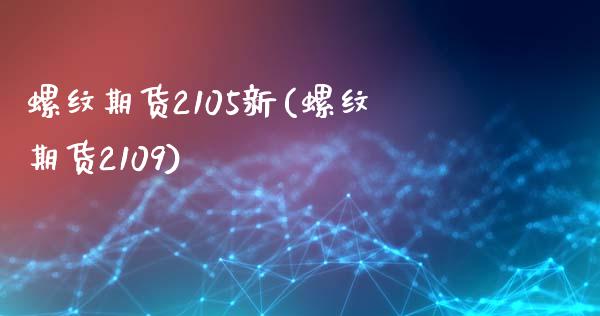 螺纹期货2105新(螺纹期货2109)_https://www.zztgc.com_期货开户_第1张