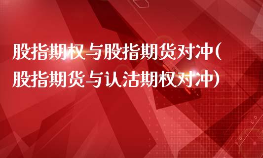 股指期权与股指期货对冲(股指期货与认沽期权对冲)_https://www.zztgc.com_黄金期货_第1张