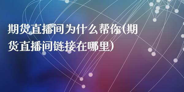 期货直播间为什么帮你(期货直播间链接在哪里)_https://www.zztgc.com_期货入门_第1张